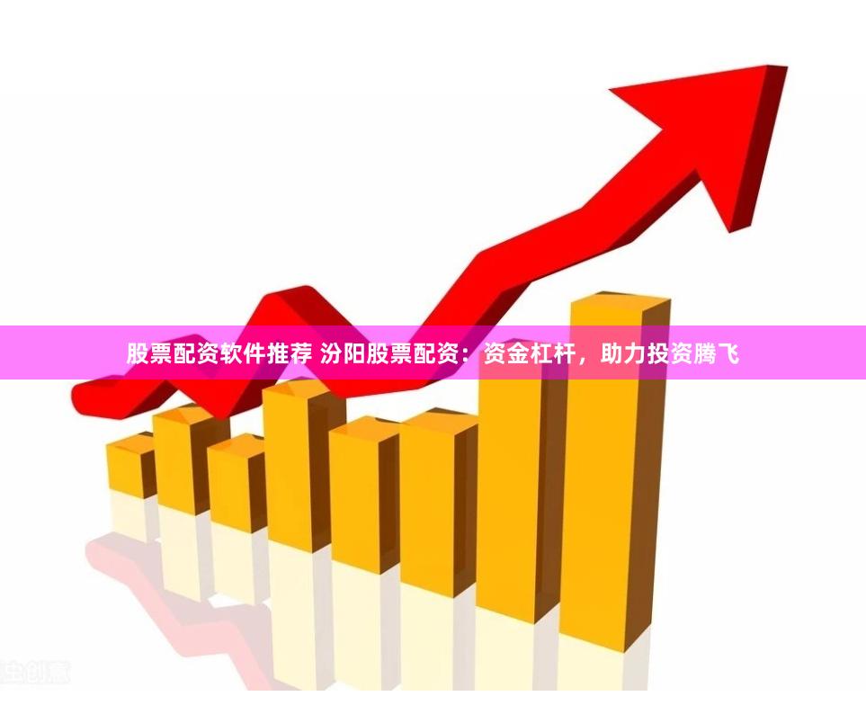 股票配资软件推荐 汾阳股票配资：资金杠杆，助力投资腾飞