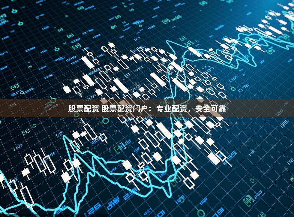 股票配资 股票配资门户：专业配资，安全可靠