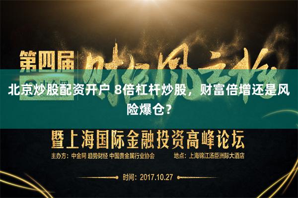 北京炒股配资开户 8倍杠杆炒股，财富倍增还是风险爆仓？