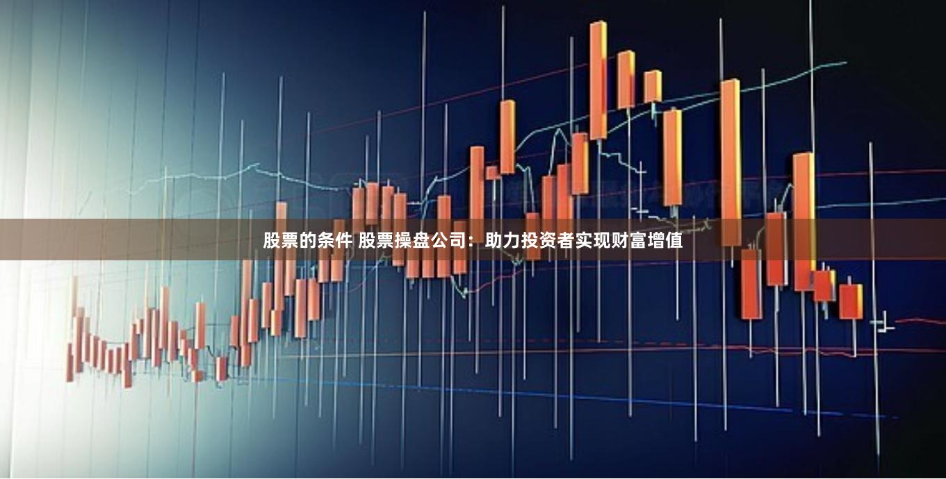 股票的条件 股票操盘公司：助力投资者实现财富增值