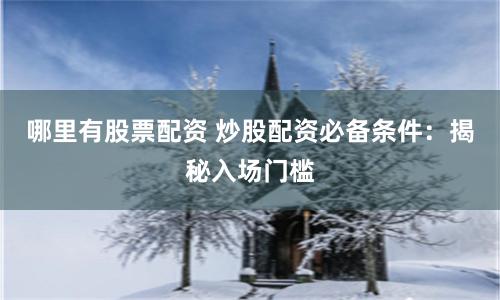 哪里有股票配资 炒股配资必备条件：揭秘入场门槛
