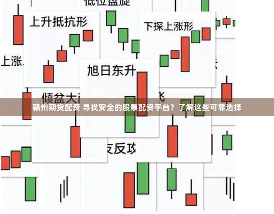 赣州期货配资 寻找安全的股票配资平台？了解这些可靠选择