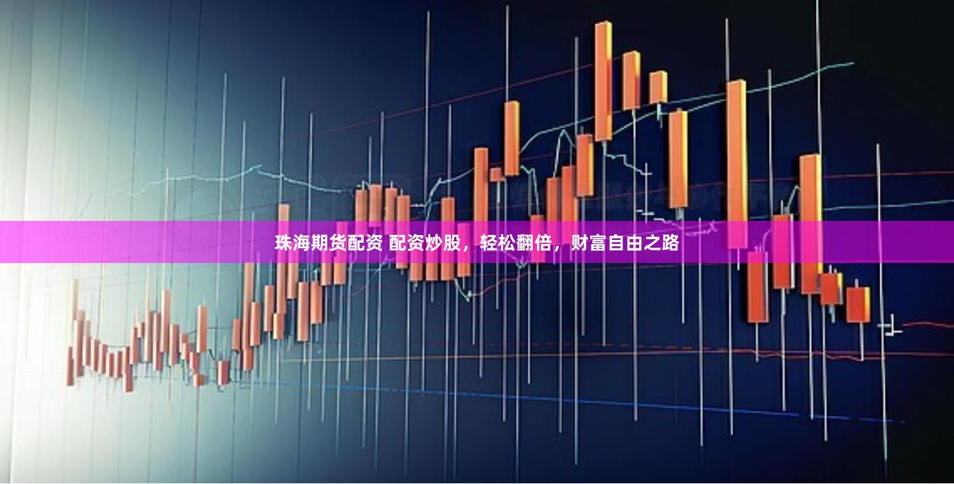 珠海期货配资 配资炒股，轻松翻倍，财富自由之路