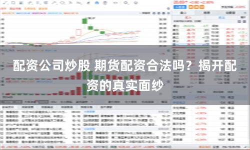 配资公司炒股 期货配资合法吗？揭开配资的真实面纱