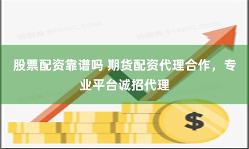 股票配资靠谱吗 期货配资代理合作，专业平台诚招代理